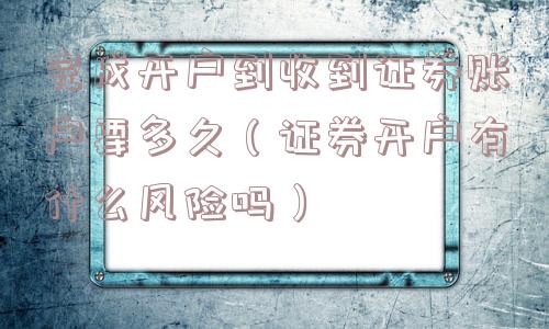 完成开户到收到证券账户要多久(证券开户有什么风险吗) 完成开户到收到证券账户要多久(证券开户有什么风险吗)