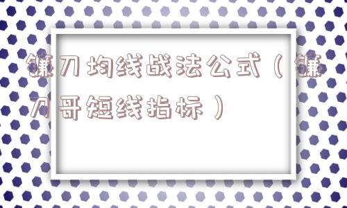 镰刀均线战法公式(镰刀哥短线指标) 镰刀均线战法公式(镰刀哥短线指标)