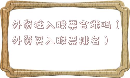 外资注入股票会涨吗（外资买入股票排名）