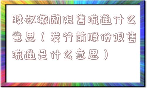 股权激励限售流通什么意思(发行前股份限售流通是什么意思) 股权激励限售流通什么意思(发行前股份限售流通是什么意思)