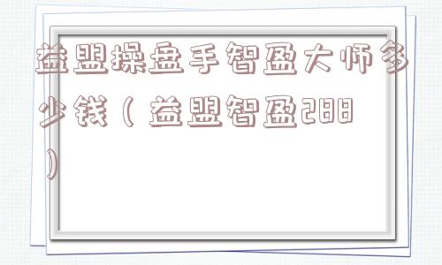 益盟操盘手智盈大师多少钱（益盟智盈288）