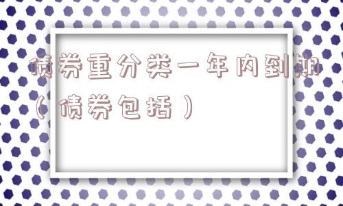 债券重分类一年内到期（债券包括）