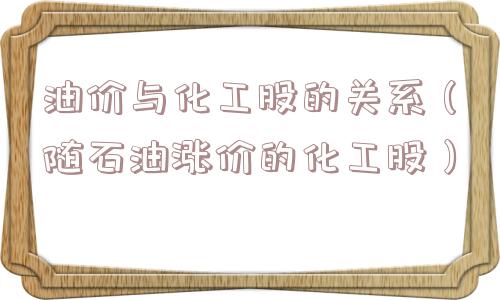 油价与化工股的关系(随石油涨价的化工股) 油价与化工股的关系(随石油涨价的化工股)