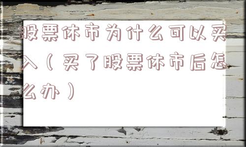 股票休市为什么可以买入（买了股票休市后怎么办）