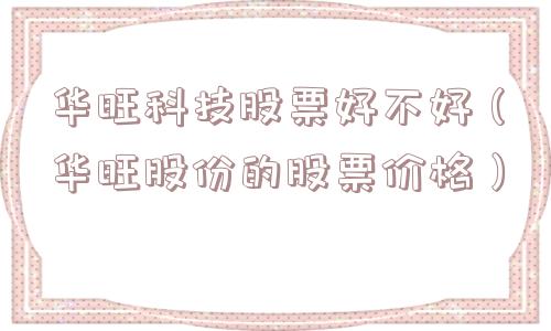 华旺科技股票好不好（华旺股份的股票价格）
