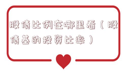 股债比例在哪里看(股债基的投资比率) 股债比例在哪里看(股债基的投资比率)