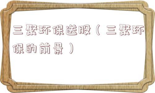 三聚环保送股（三聚环保的前景）