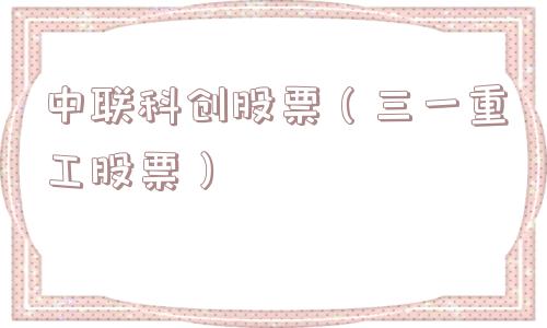 中联科创股票(三一重工股票) 中联科创股票(三一重工股票)