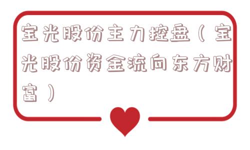 宝光股份主力控盘(宝光股份资金流向东方财富) 宝光股份主力控盘(宝光股份资金流向东方财富)