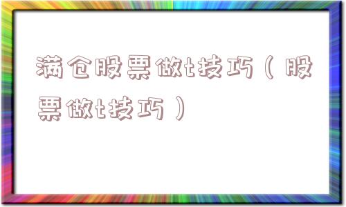 满仓股票做t技巧(股票做t技巧) 满仓股票做t技巧(股票做t技巧)