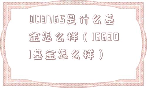 003765是什么基金怎么样（166301基金怎么样）