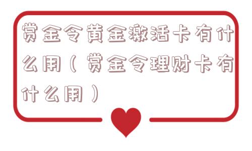赏金令黄金激活卡有什么用(赏金令理财卡有什么用) 赏金令黄金激活卡有什么用(赏金令理财卡有什么用)