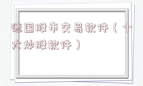 德国股市交易软件(十大炒股软件) 德国股市交易软件(十大炒股软件)