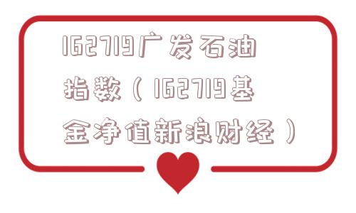 162719广发石油指数（162719基金净值新浪财经）
