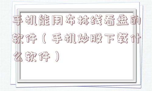 手机能用布林线看盘的软件(手机炒股下载什么软件) 手机能用布林线看盘的软件(手机炒股下载什么软件)