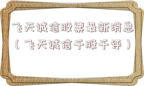 飞天诚信股票最新消息（飞天诚信千股千评）