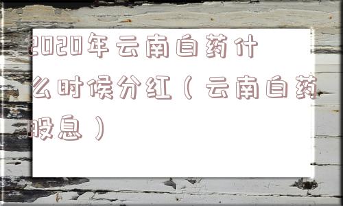 2020年云南白药什么时候分红（云南白药股息）