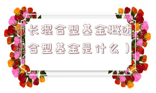 成长混合型基金概述(混合型基金是什么) 成长混合型基金概述(混合型基金是什么)