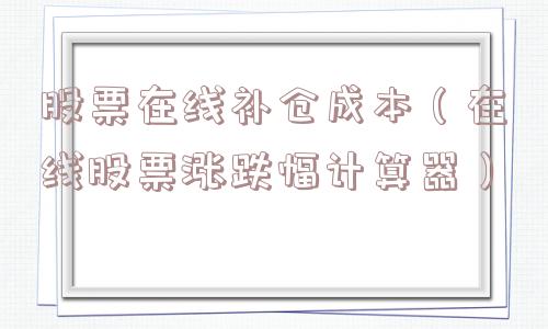 股票在线补仓成本（在线股票涨跌幅计算器）