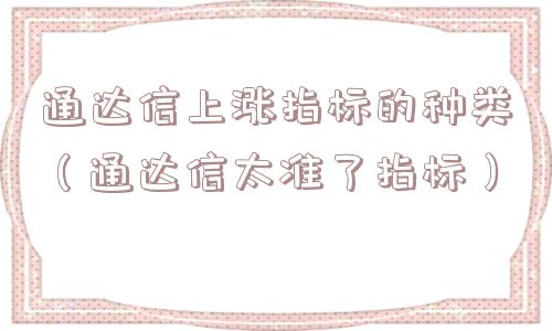 通达信上涨指标的种类(通达信太准了指标) 通达信上涨指标的种类(通达信太准了指标)