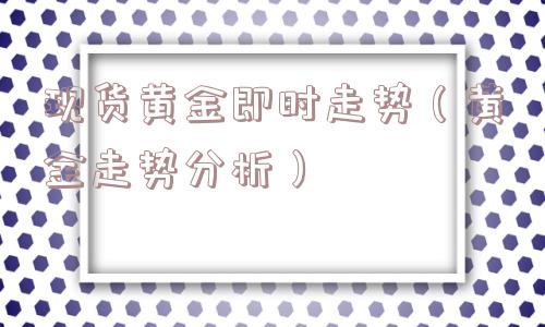 现货黄金即时走势（黄金走势分析）