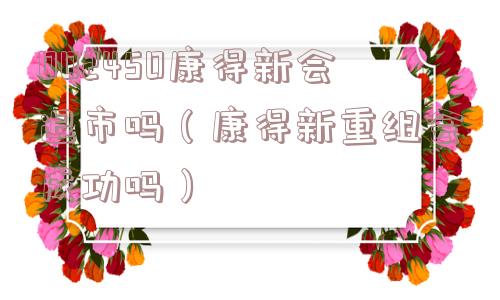 002450康得新会退市吗(康得新重组会成功吗) 002450康得新会退市吗(康得新重组会成功吗)