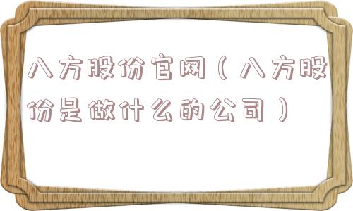 八方股份官网（八方股份是做什么的公司）