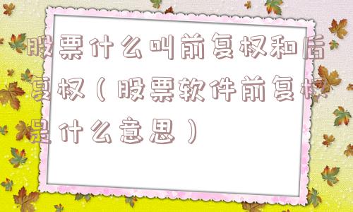 股票什么叫前复权和后复权（股票软件前复权是什么意思）