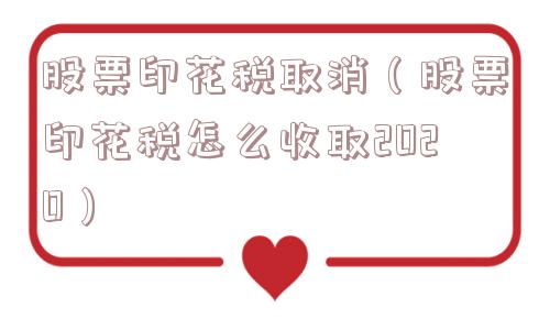 股票印花税取消（股票印花税怎么收取2020）