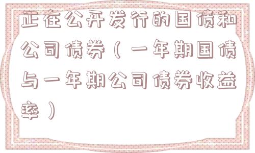 正在公开发行的国债和公司债券（一年期国债与一年期公司债券收益率）