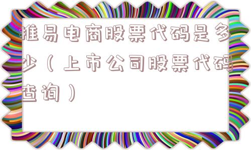 推易电商股票代码是多少（上市公司股票代码查询）