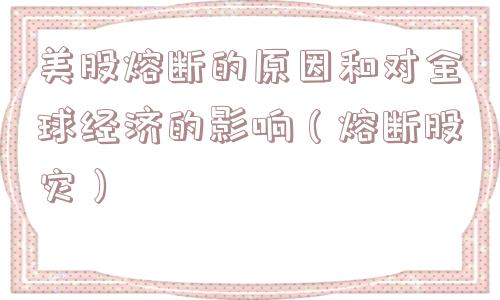 美股熔断的原因和对全球经济的影响（熔断股灾）