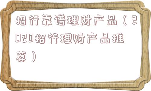 招行靠谱理财产品（2020招行理财产品推荐）