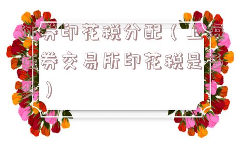 证券印花税分配(上海证券交易所印花税是多少) 证券印花税分配(上海证券交易所印花税是多少)