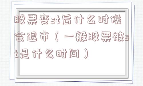 股票变st后什么时候会退市(一般股票被st是什么时间) 股票变st后什么时候会退市(一般股票被st是什么时间)