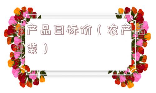 农产品目标价(农产品包装) 农产品目标价(农产品包装)