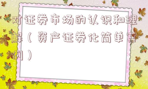 对证券市场的认识和理解（资产证券化简单案例）