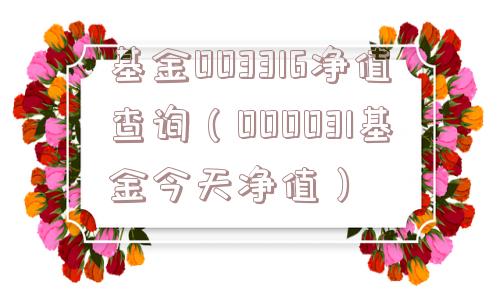 基金003316净值查询（000031基金今天净值）