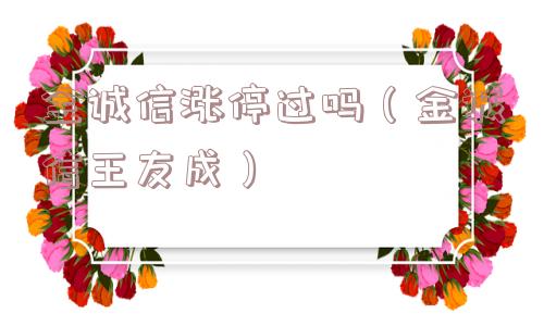 金诚信涨停过吗(金诚信王友成) 金诚信涨停过吗(金诚信王友成)