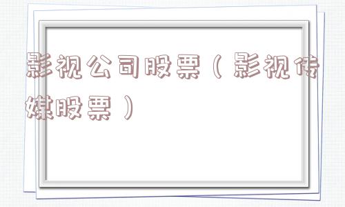 影视公司股票(影视传媒股票) 影视公司股票(影视传媒股票)
