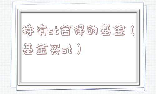 持有st舍得的基金（基金买st）
