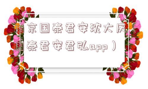 南京国泰君安沈大庆(国泰君安君弘app) 南京国泰君安沈大庆(国泰君安君弘app)