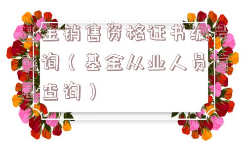 基金销售资格证书编号查询（基金从业人员信息查询）