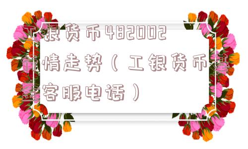 工银货币482002行情走势(工银货币基金客服电话) 工银货币482002行情走势(工银货币基金客服电话)