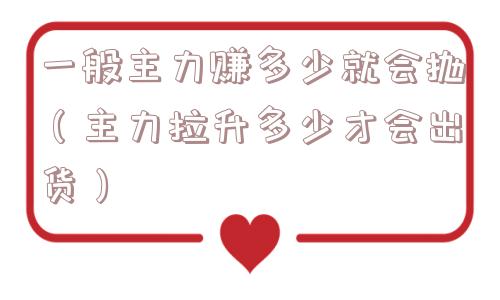 一般主力赚多少就会抛（主力拉升多少才会出货）