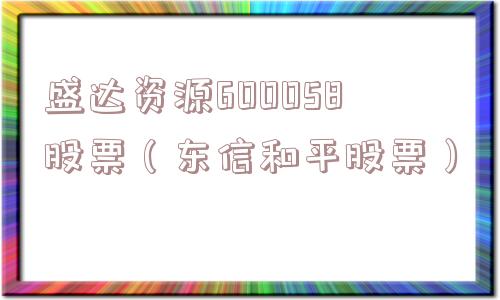 盛达资源600058股票（东信和平股票）