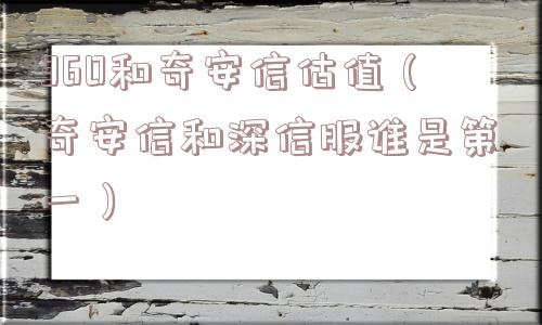 360和奇安信估值(奇安信和深信服谁是第一) 360和奇安信估值(奇安信和深信服谁是第一)