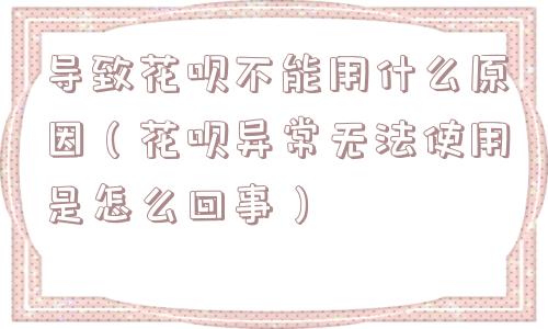 导致花呗不能用什么原因(花呗异常无法使用是怎么回事) 导致花呗不能用什么原因(花呗异常无法使用是怎么回事)