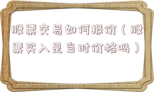 股票交易如何报价（股票买入是当时价格吗）