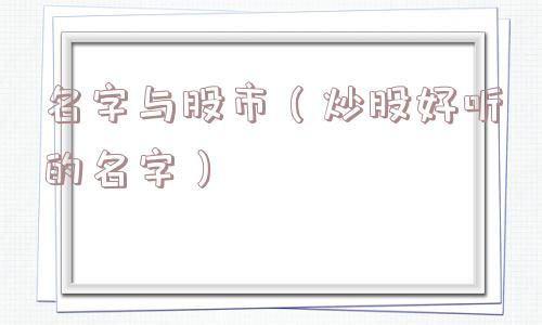 名字与股市(炒股好听的名字) 名字与股市(炒股好听的名字)
